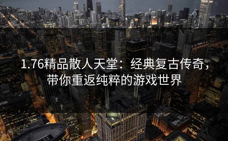 1.76精品散人天堂：经典复古传奇，带你重返纯粹的游戏世界