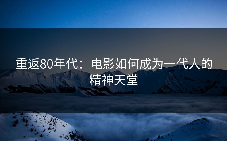 重返80年代：电影如何成为一代人的精神天堂