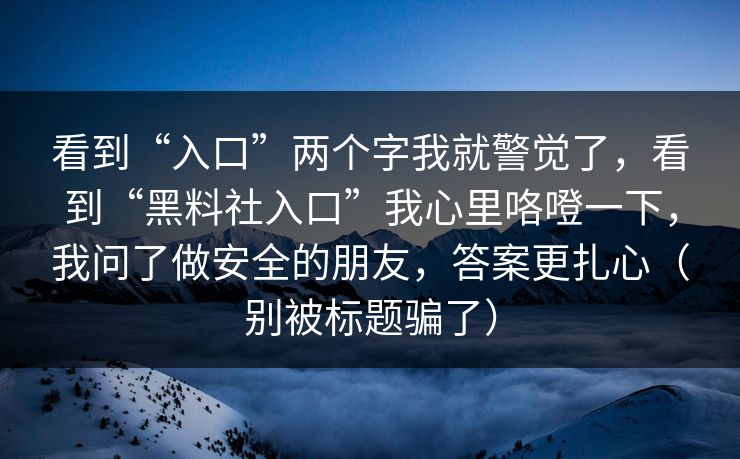看到“入口”两个字我就警觉了，看到“黑料社入口”我心里咯噔一下，我问了做安全的朋友，答案更扎心（别被标题骗了）